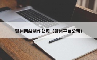 浮梁贺州网站制作公司（贺州平台公司）